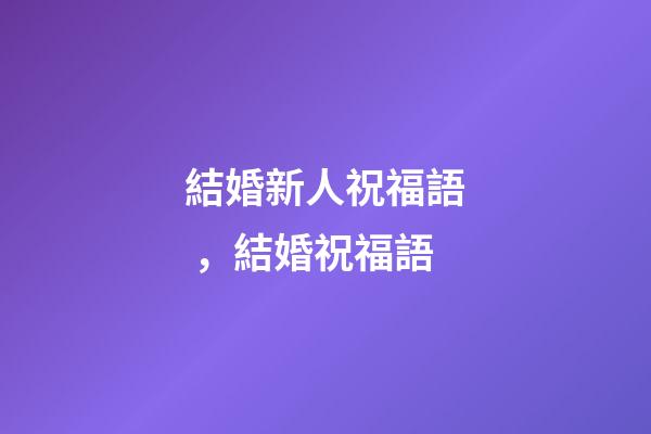 結婚新人祝福語，結婚祝福語-第1張-觀點-玄機派